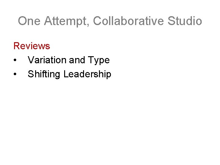 One Attempt, Collaborative Studio Reviews • Variation and Type • Shifting Leadership 