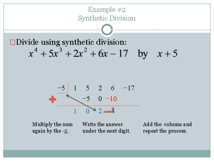 Example #2 Synthetic Division �Divide using synthetic division: − 5 Multiply the sum again