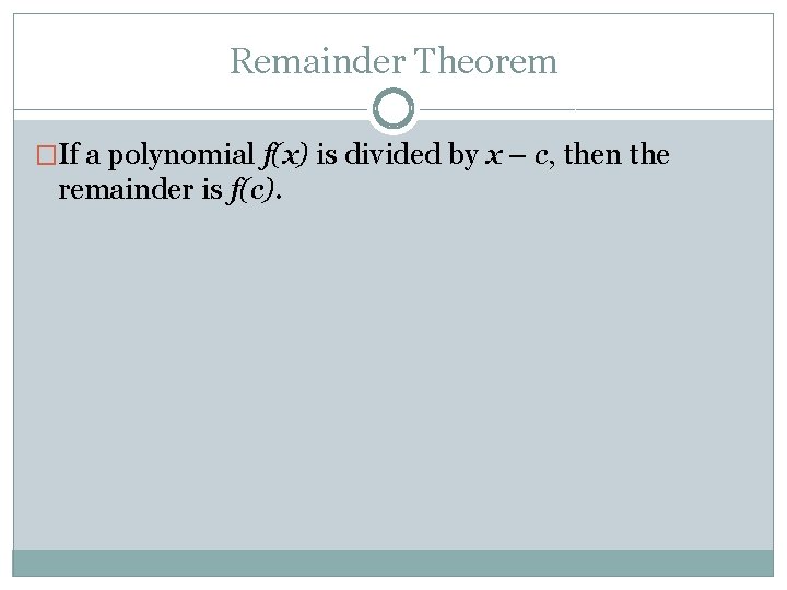Remainder Theorem �If a polynomial f(x) is divided by x – c, then the