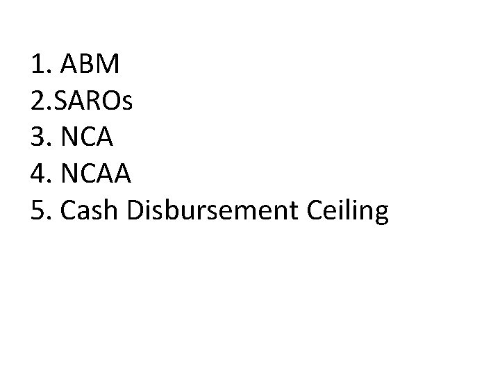 1. ABM 2. SAROs 3. NCA 4. NCAA 5. Cash Disbursement Ceiling 