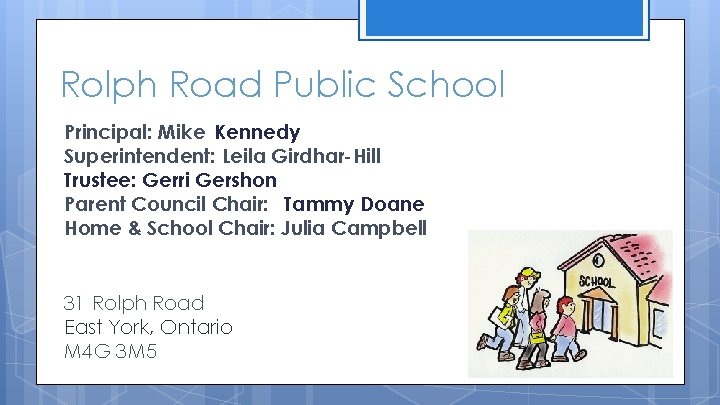 Rolph Road Public School Principal: Mike Kennedy Superintendent: Leila Girdhar-Hill Trustee: Gerri Gershon Parent