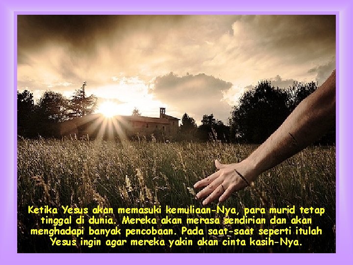 Ketika Yesus akan memasuki kemuliaan-Nya, para murid tetap tinggal di dunia. Mereka akan merasa