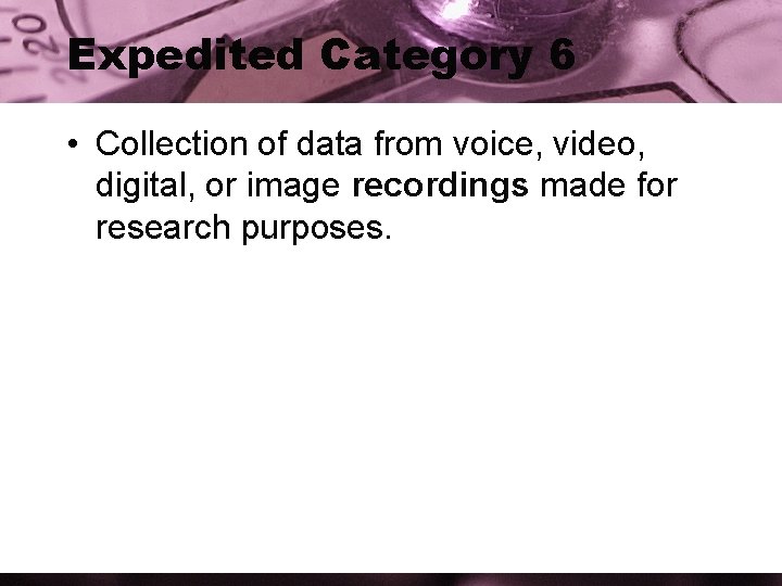 Expedited Category 6 • Collection of data from voice, video, digital, or image recordings