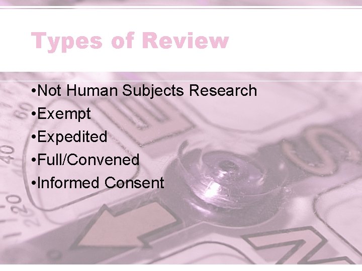 Types of Review • Not Human Subjects Research • Exempt • Expedited • Full/Convened
