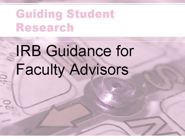 Guiding Student Research IRB Guidance for Faculty Advisors 
