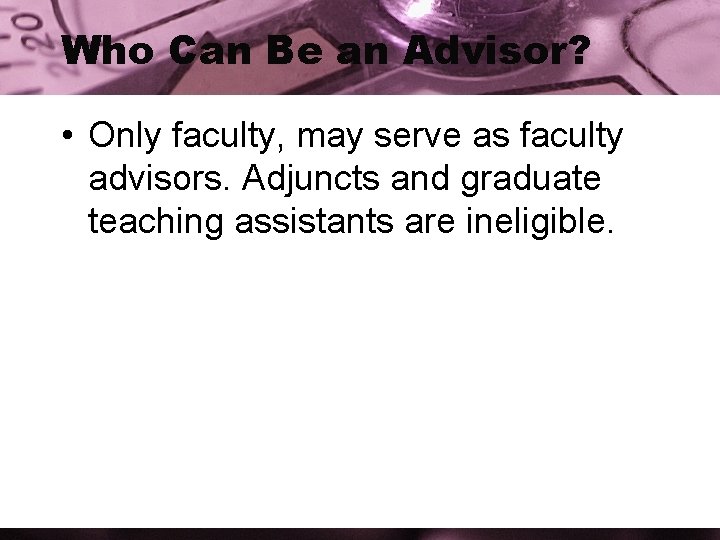Who Can Be an Advisor? • Only faculty, may serve as faculty advisors. Adjuncts