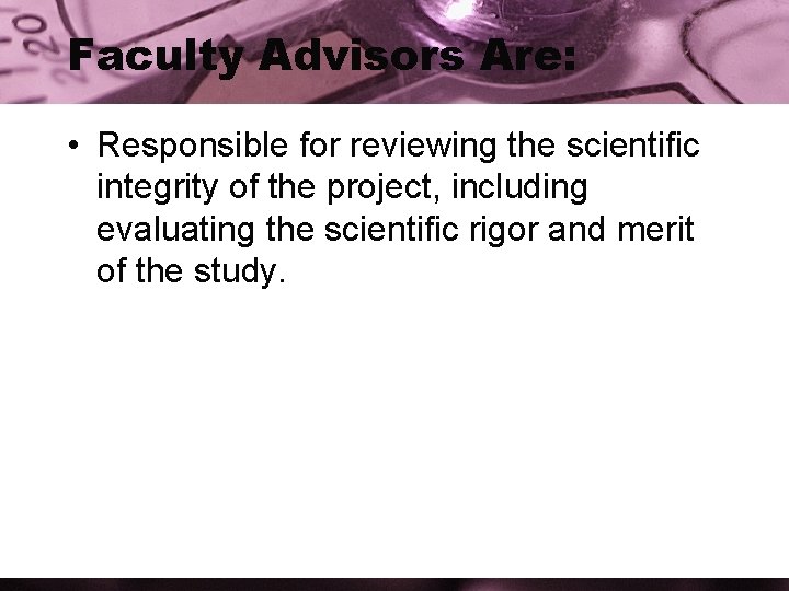 Faculty Advisors Are: • Responsible for reviewing the scientific integrity of the project, including