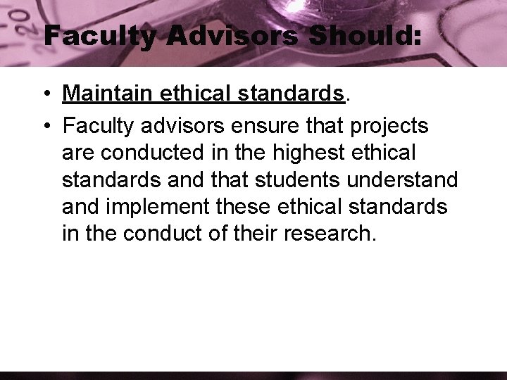 Faculty Advisors Should: • Maintain ethical standards. • Faculty advisors ensure that projects are