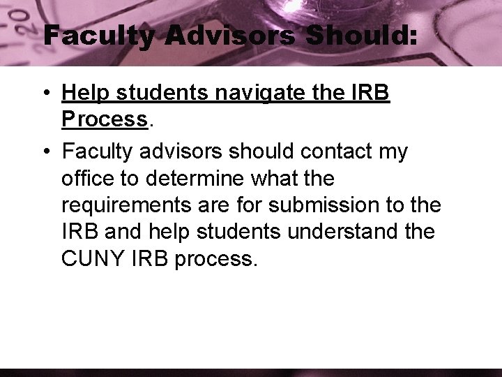 Faculty Advisors Should: • Help students navigate the IRB Process. • Faculty advisors should