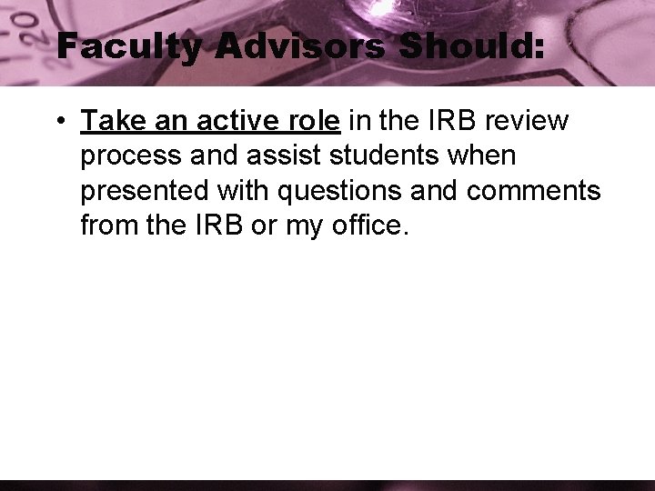 Faculty Advisors Should: • Take an active role in the IRB review process and