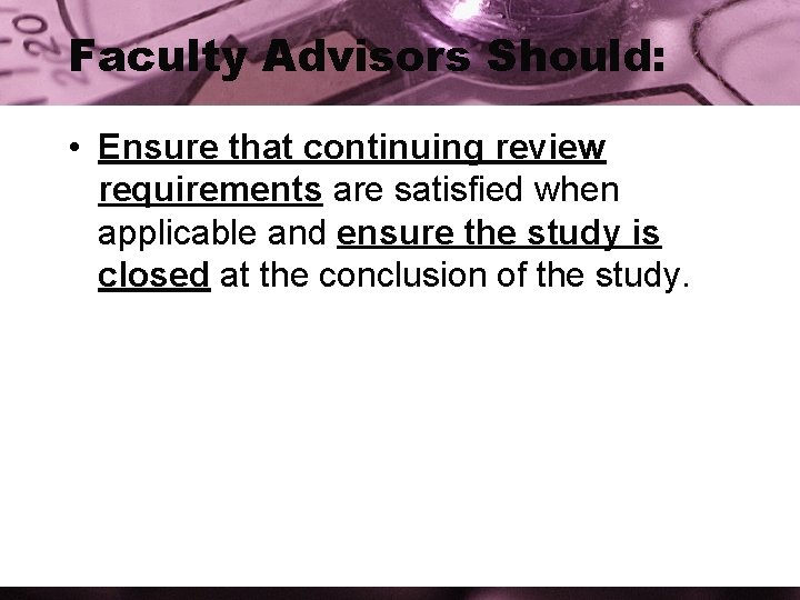 Faculty Advisors Should: • Ensure that continuing review requirements are satisfied when applicable and