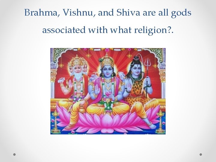 Brahma, Vishnu, and Shiva are all gods associated with what religion? . 