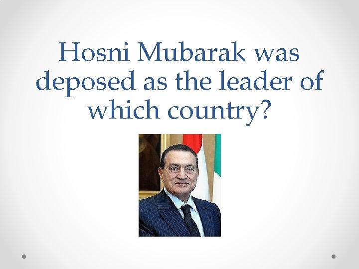 Hosni Mubarak was deposed as the leader of which country? 