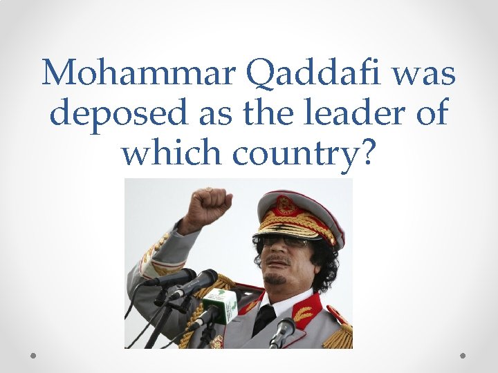 Mohammar Qaddafi was deposed as the leader of which country? 