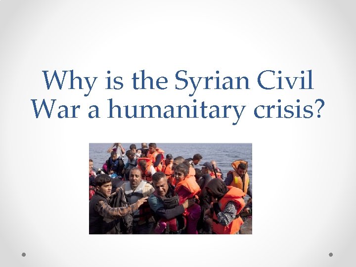 Why is the Syrian Civil War a humanitary crisis? 