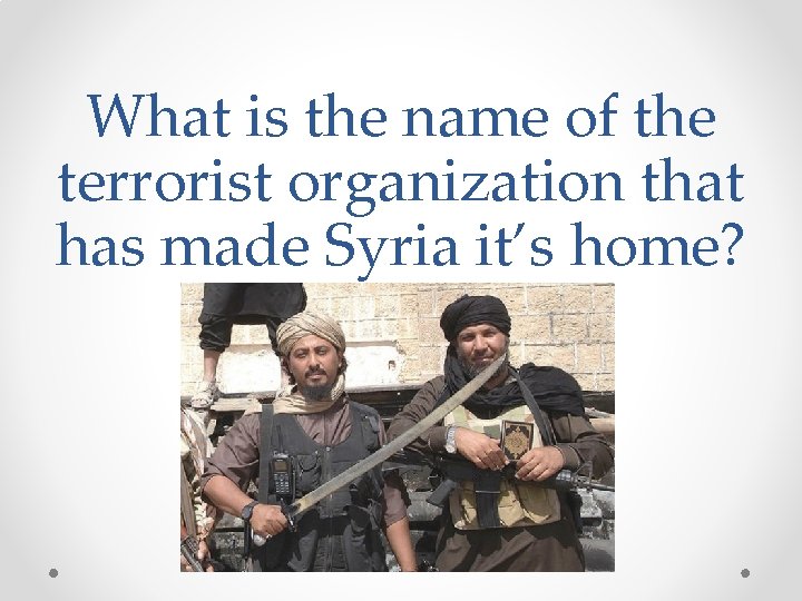 What is the name of the terrorist organization that has made Syria it’s home?