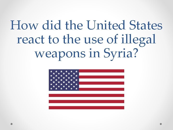 How did the United States react to the use of illegal weapons in Syria?