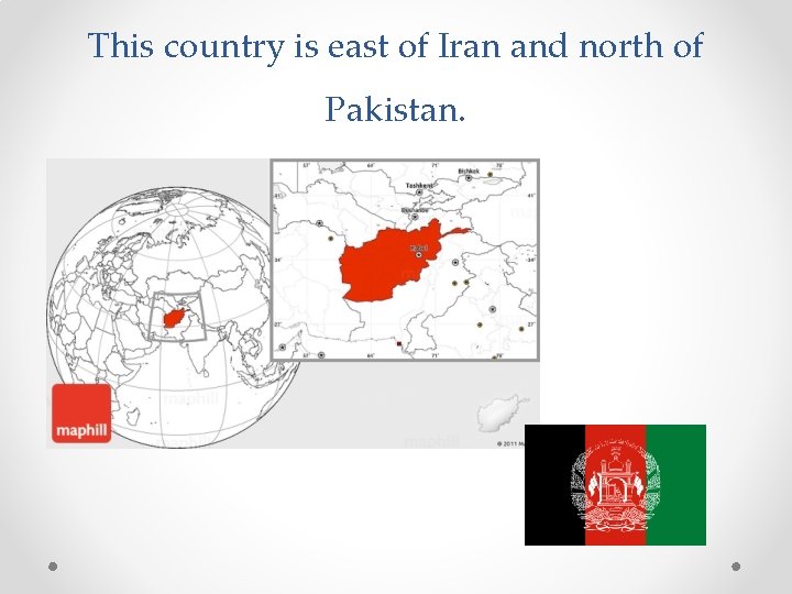 This country is east of Iran and north of Pakistan. 