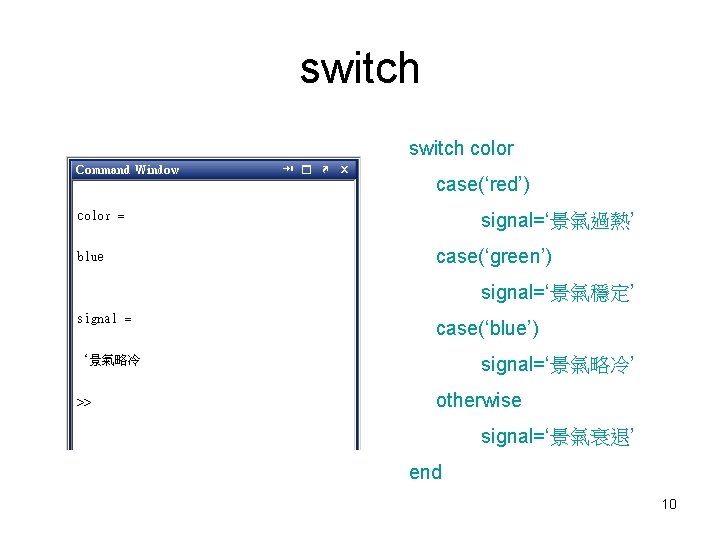 switch color case(‘red’) signal=‘景氣過熱’ case(‘green’) signal=‘景氣穩定’ case(‘blue’) signal=‘景氣略冷’ otherwise signal=‘景氣衰退’ end 10 