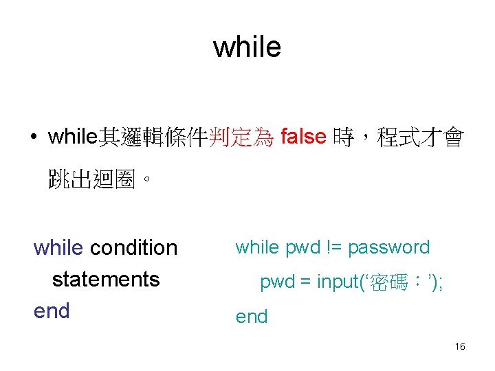while • while其邏輯條件判定為 false 時，程式才會 跳出迴圈。 while condition statements end while pwd != password