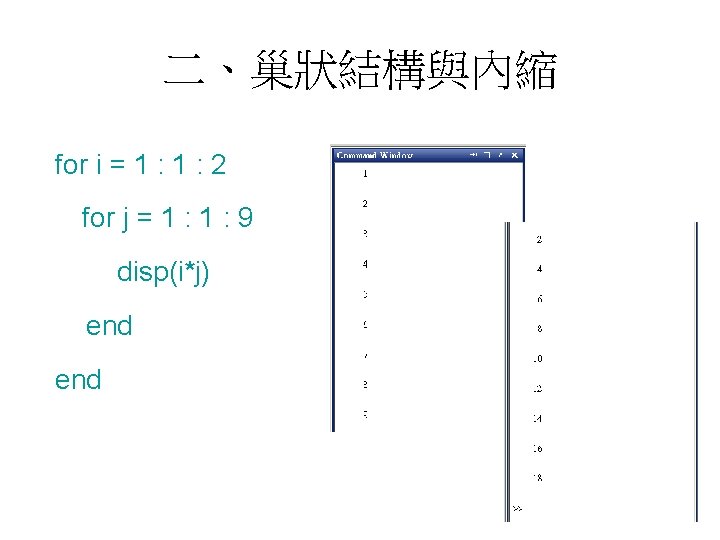 二、巢狀結構與內縮 for i = 1 : 2 for j = 1 : 9 disp(i*j)