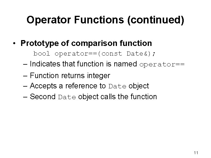 Operator Functions (continued) • Prototype of comparison function bool operator==(const Date&); – Indicates that Operator Functions (continued) • Prototype of comparison function bool operator==(const Date&); – Indicates that