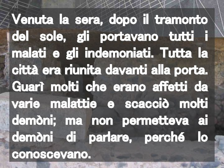 Venuta la sera, dopo il tramonto del sole, gli portavano tutti i malati e