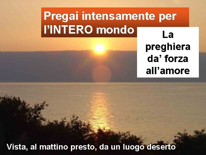 Pregai intensamente per l’INTERO mondo La preghiera da’ forza all’amore Vista, al mattino presto,