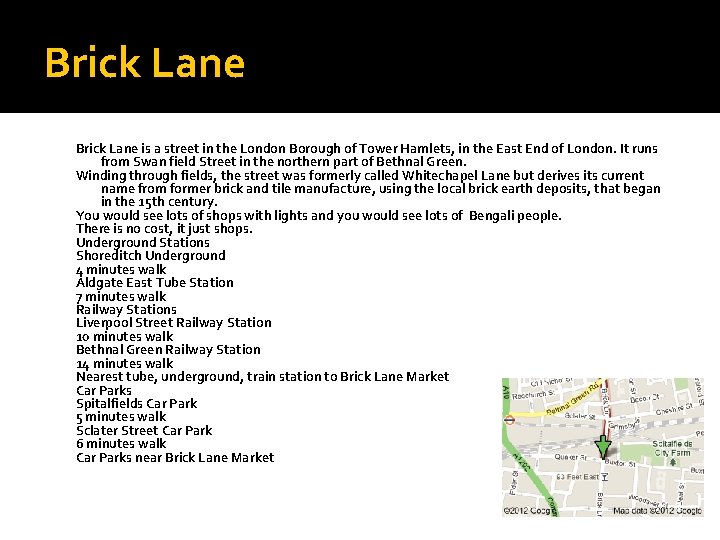 Brick Lane is a street in the London Borough of Tower Hamlets, in the