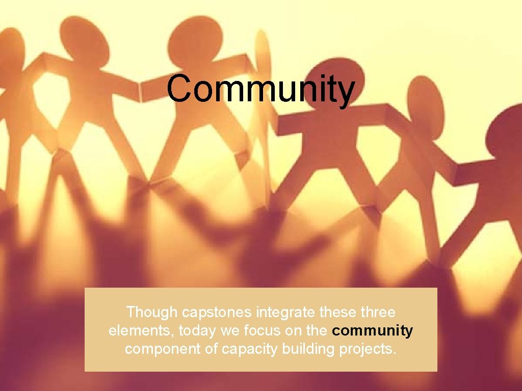 Community Though capstones integrate these three elements, today we focus on the community component