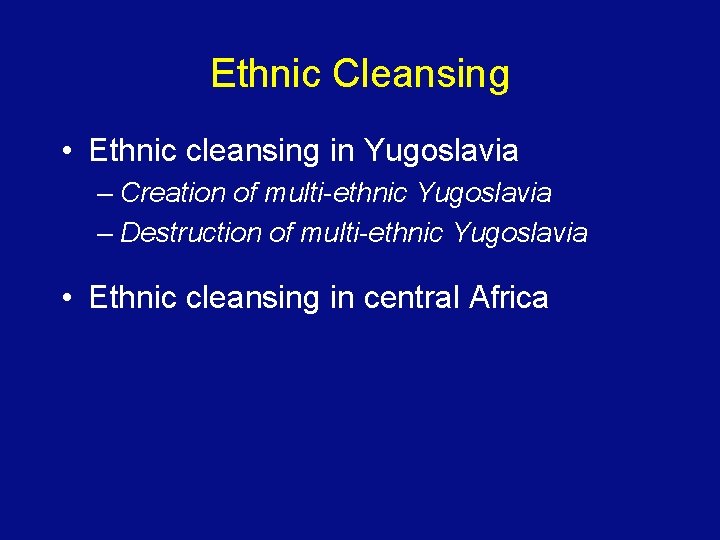 Ethnic Cleansing • Ethnic cleansing in Yugoslavia – Creation of multi-ethnic Yugoslavia – Destruction