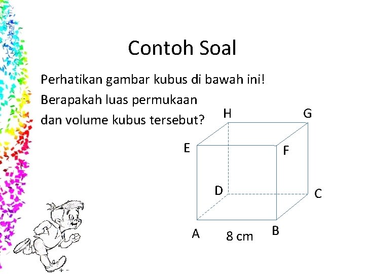 Contoh Soal Perhatikan gambar kubus di bawah ini! Berapakah luas permukaan dan volume kubus