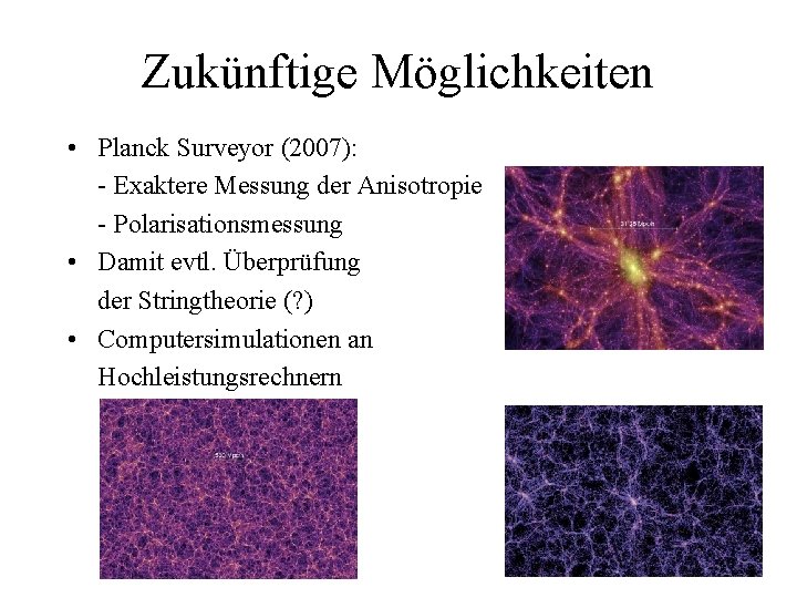 Zukünftige Möglichkeiten • Planck Surveyor (2007): - Exaktere Messung der Anisotropie - Polarisationsmessung •