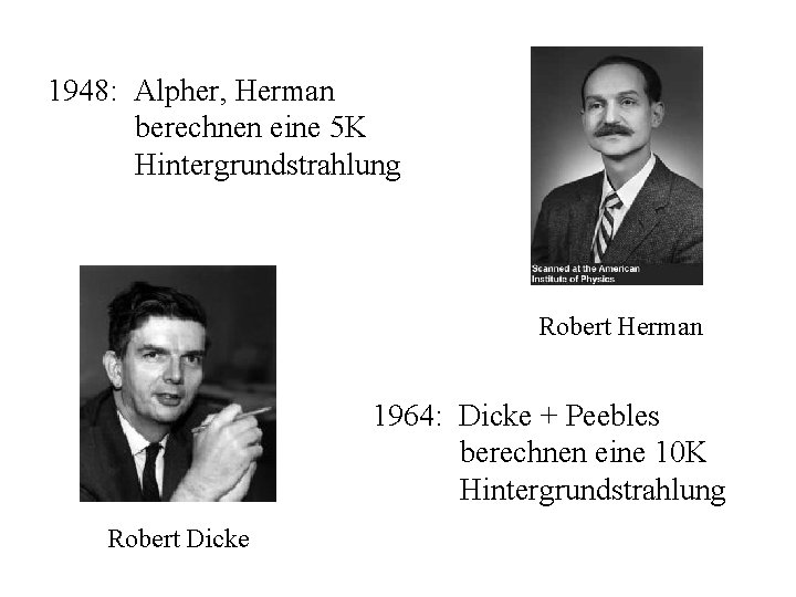 1948: Alpher, Herman berechnen eine 5 K Hintergrundstrahlung Robert Herman 1964: Dicke + Peebles