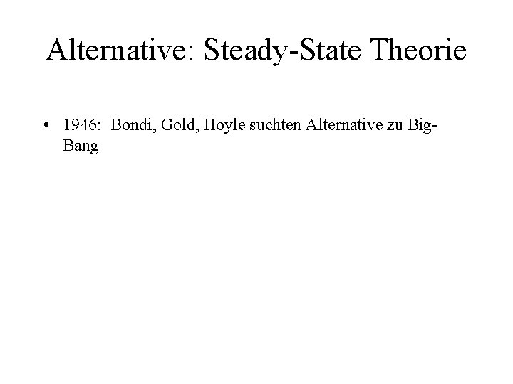 Alternative: Steady-State Theorie • 1946: Bondi, Gold, Hoyle suchten Alternative zu Big. Bang 
