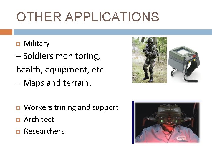 OTHER APPLICATIONS Military – Soldiers monitoring, health, equipment, etc. – Maps and terrain. Workers