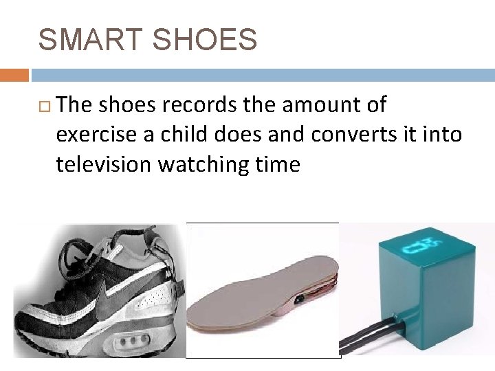 SMART SHOES The shoes records the amount of exercise a child does and converts