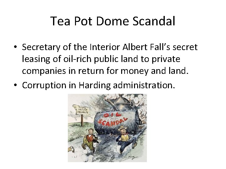 Tea Pot Dome Scandal • Secretary of the Interior Albert Fall’s secret leasing of