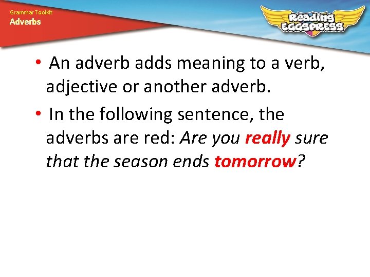 Grammar Toolkit Adverbs • An adverb adds meaning to a verb, adjective or another
