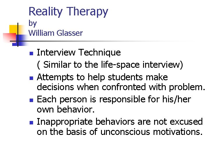 Reality Therapy by William Glasser n n Interview Technique ( Similar to the life-space