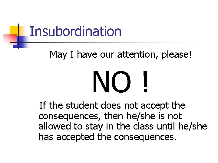 Insubordination May I have our attention, please! NO ! If the student does not