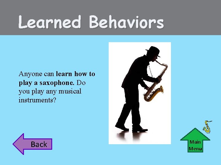 Learned Behaviors Anyone can learn how to play a saxophone. Do you play any