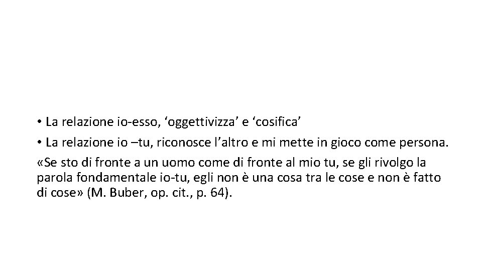  • La relazione io-esso, ‘oggettivizza’ e ‘cosifica’ • La relazione io –tu, riconosce