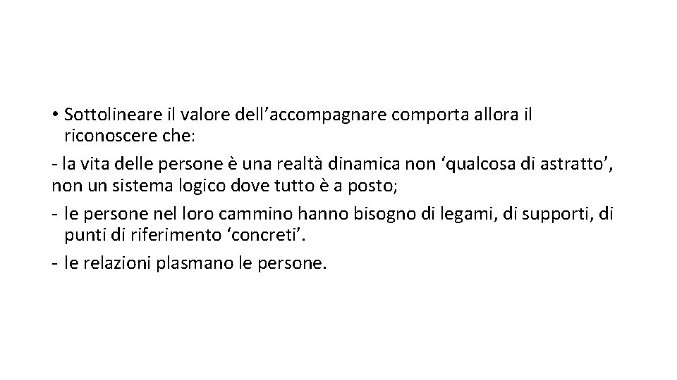  • Sottolineare il valore dell’accompagnare comporta allora il riconoscere che: - la vita