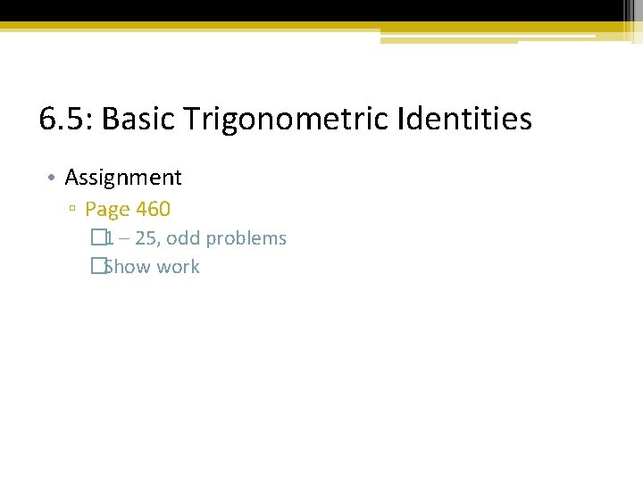 6. 5: Basic Trigonometric Identities • Assignment ▫ Page 460 � 1 – 25,