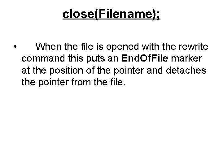 close(Filename); • When the file is opened with the rewrite command this puts an