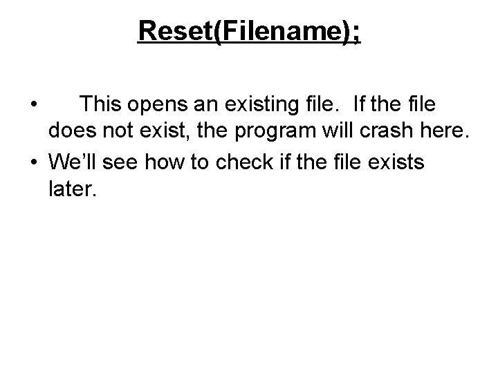 Reset(Filename); • This opens an existing file. If the file does not exist, the