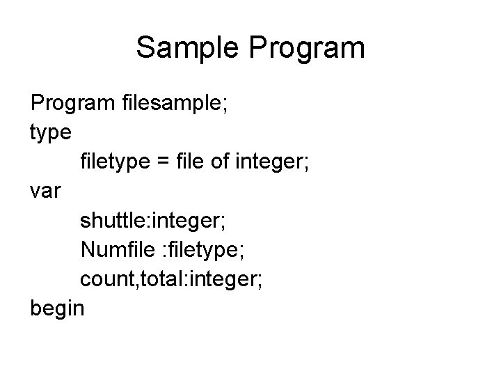 Sample Program filesample; type filetype = file of integer; var shuttle: integer; Numfile :