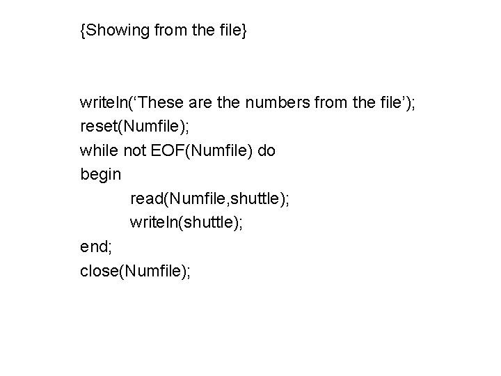 {Showing from the file} writeln(‘These are the numbers from the file’); reset(Numfile); while not