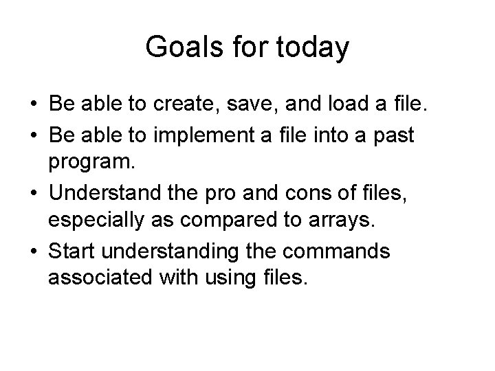 Goals for today • Be able to create, save, and load a file. •